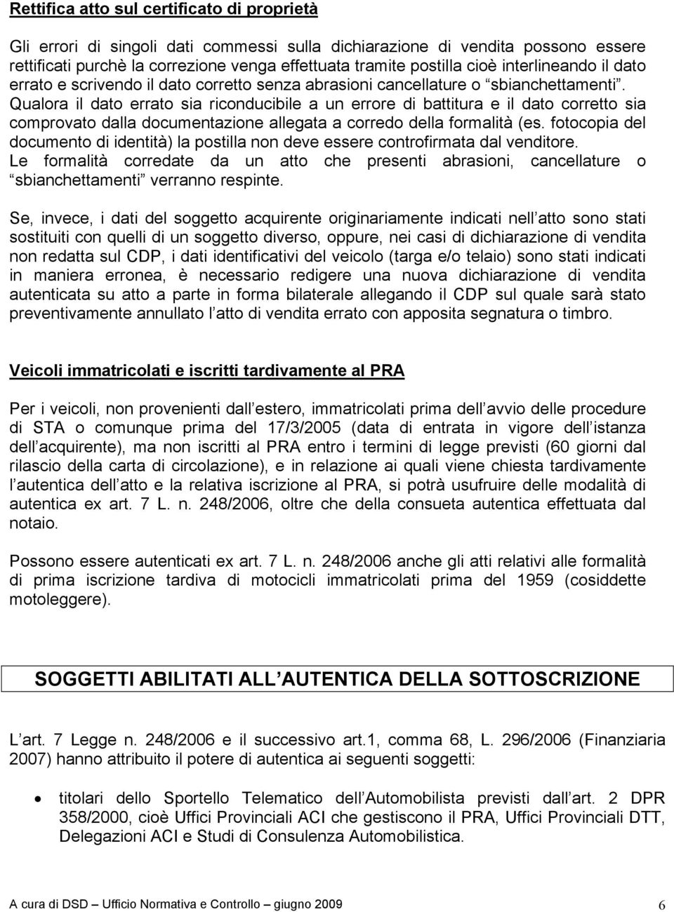 Qualora il dato errato sia riconducibile a un errore di battitura e il dato corretto sia comprovato dalla documentazione allegata a corredo della formalità (es.