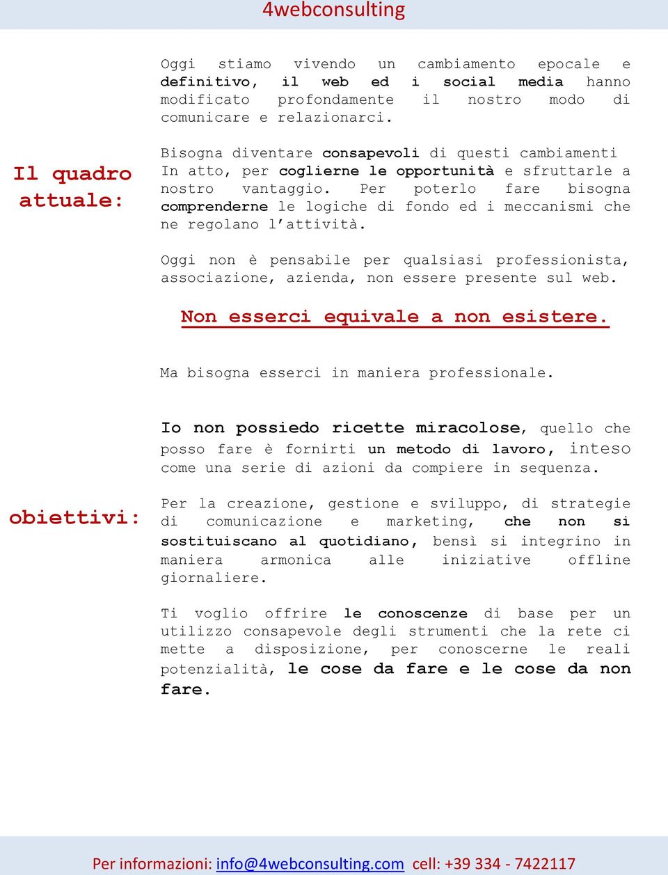 Per poterlo fare bisogna comprenderne le logiche di fondo ed i meccanismi che ne regolano l attività.