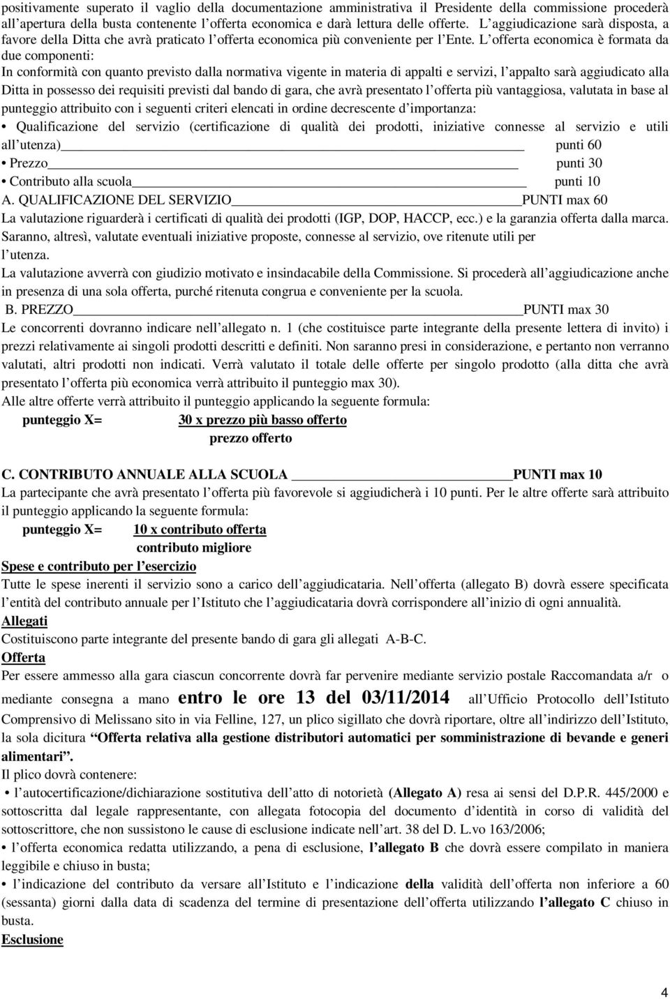 L offerta economica è formata da due componenti: In conformità con quanto previsto dalla normativa vigente in materia di appalti e servizi, l appalto sarà aggiudicato alla Ditta in possesso dei