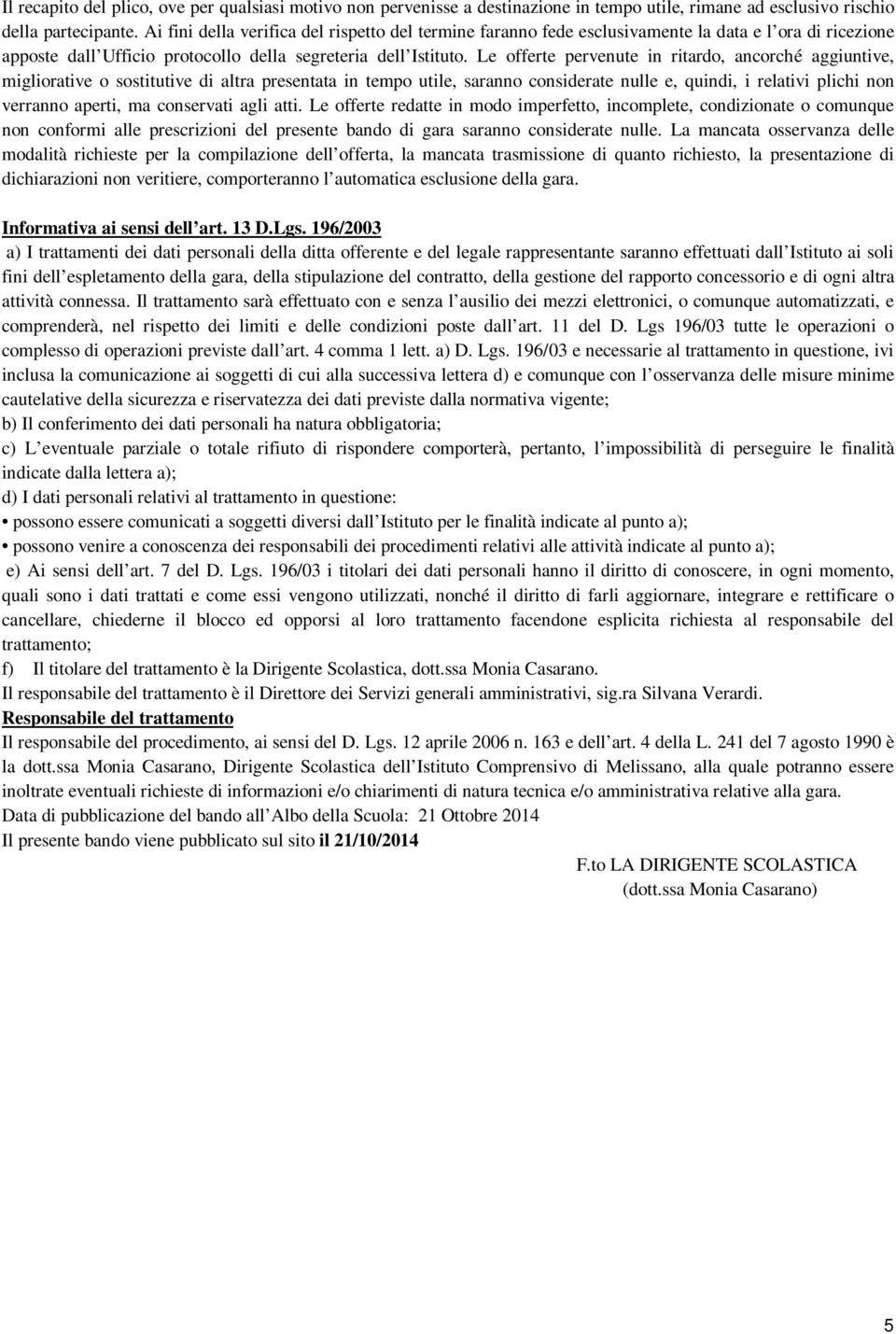 Le offerte pervenute in ritardo, ancorché aggiuntive, migliorative o sostitutive di altra presentata in tempo utile, saranno considerate nulle e, quindi, i relativi plichi non verranno aperti, ma