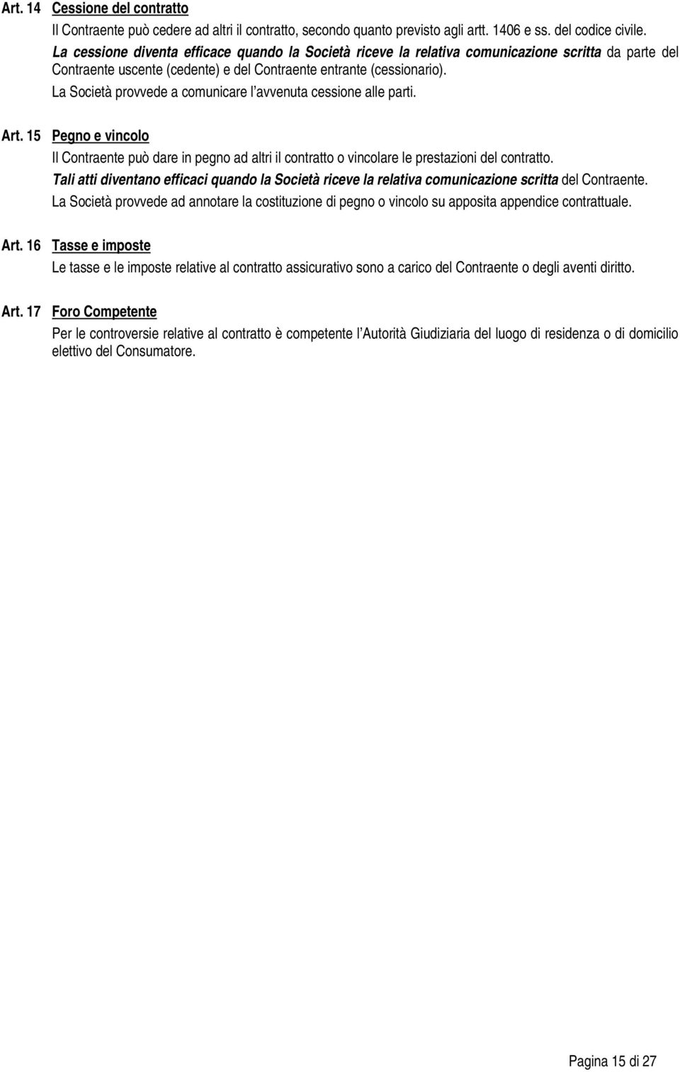La Società provvede a comunicare l avvenuta cessione alle parti. Art. 15 Pegno e vincolo Il Contraente può dare in pegno ad altri il contratto o vincolare le prestazioni del contratto.