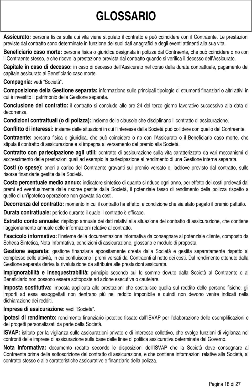 Beneficiario caso morte: persona fisica o giuridica designata in polizza dal Contraente, che può coincidere o no con il Contraente stesso, e che riceve la prestazione prevista dal contratto quando si