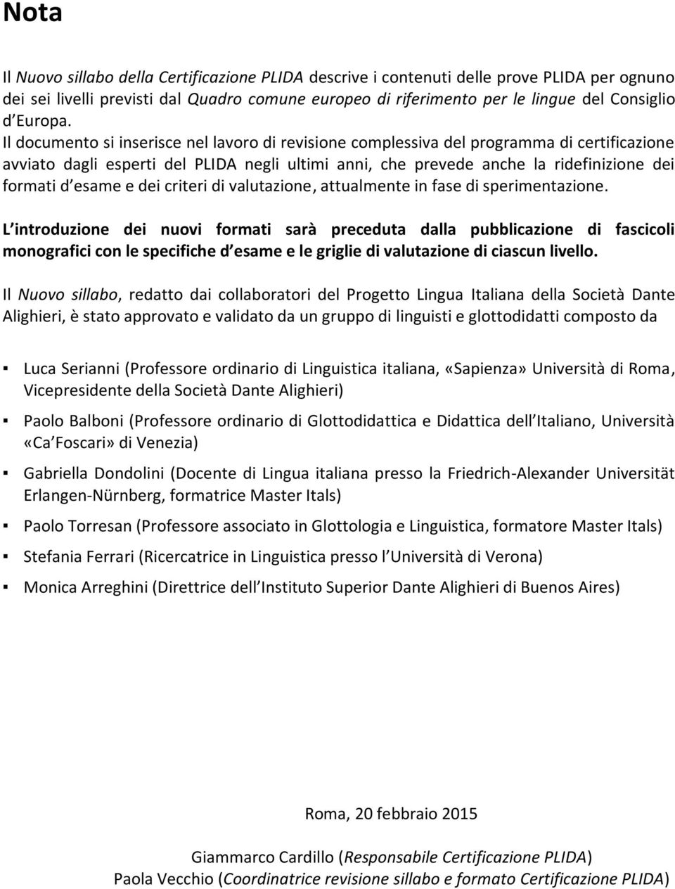 Il documento si inserisce nel lavoro di revisione complessiva del programma di certificazione avviato dagli esperti del PLIDA negli ultimi anni, che prevede anche la ridefinizione dei formati d esame