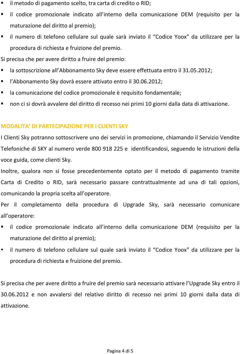 Si precisa che per avere diritto a fruire del premio: la sottoscrizione all Abbonamento Sky deve essere effettuata entro il 31.05.2012; l Abbonamento Sky dovrà essere attivato entro il 30.06.