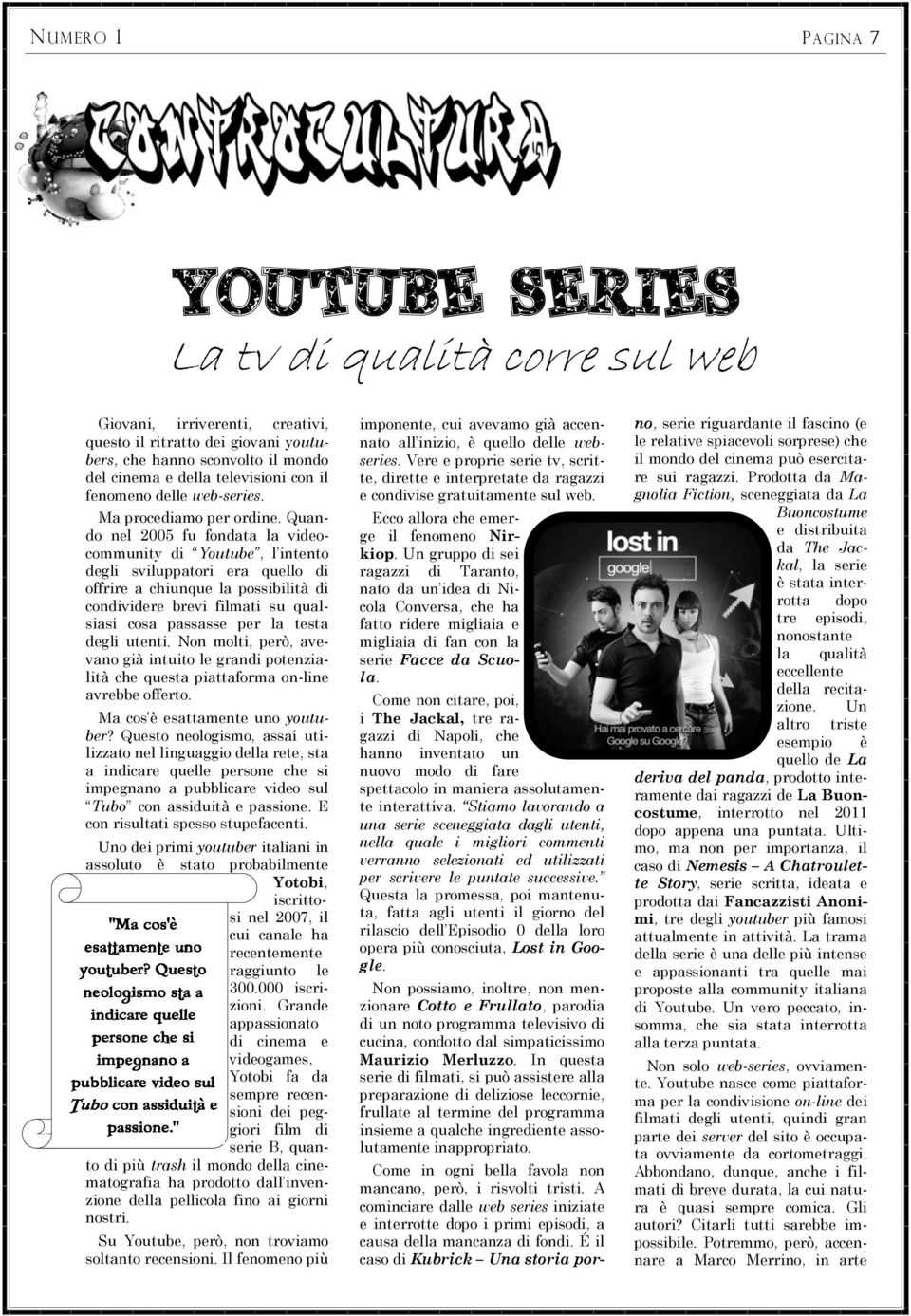 Quando nel 2005 fu fondata la videocommunity di Youtube, l intento degli sviluppatori era quello di offrire a chiunque la possibilità di condividere brevi filmati su qualsiasi cosa passasse per la