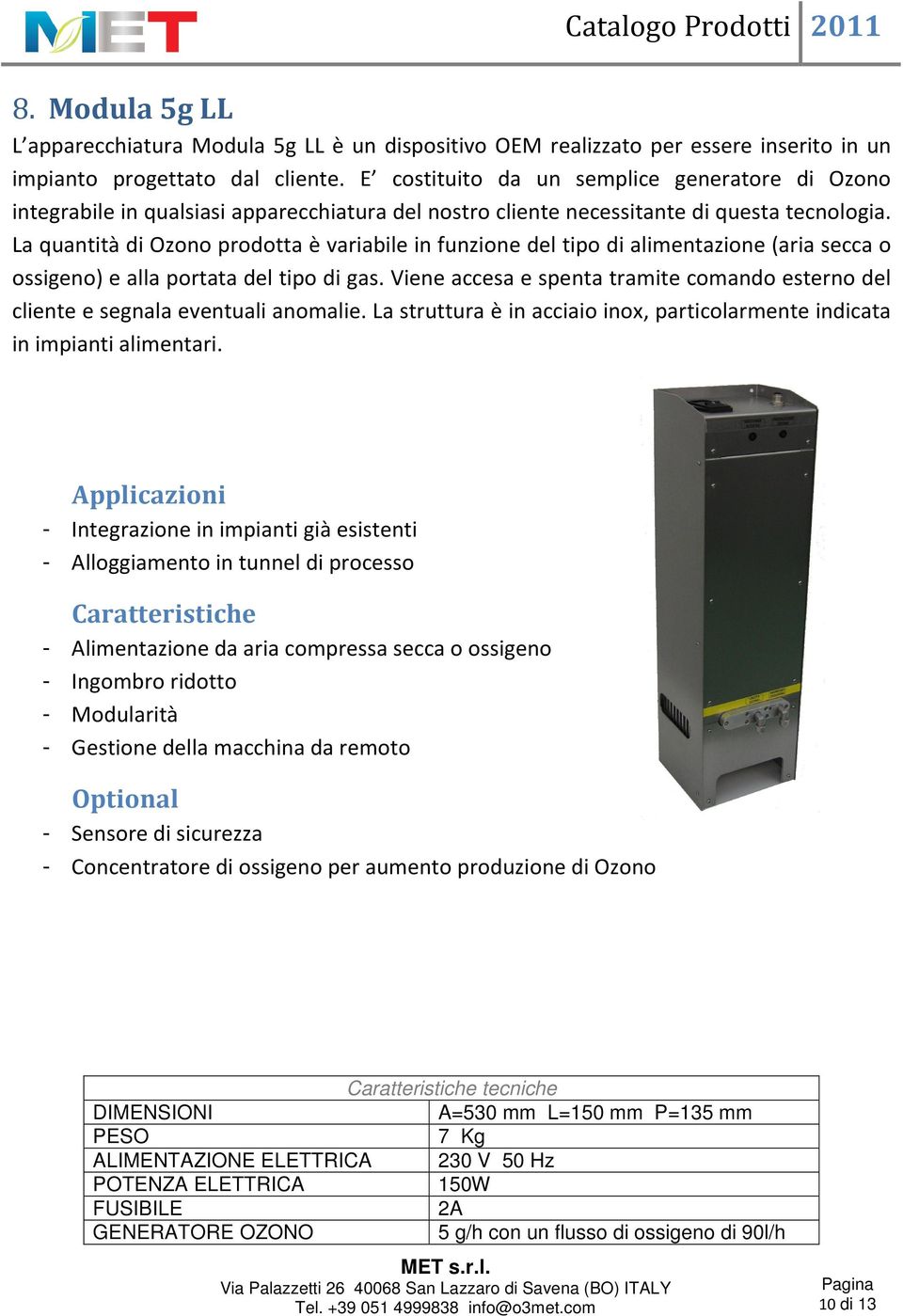 La quantità di Ozono prodotta è variabile in funzione del tipo di alimentazione (aria secca o ossigeno) e alla portata del tipo di gas.