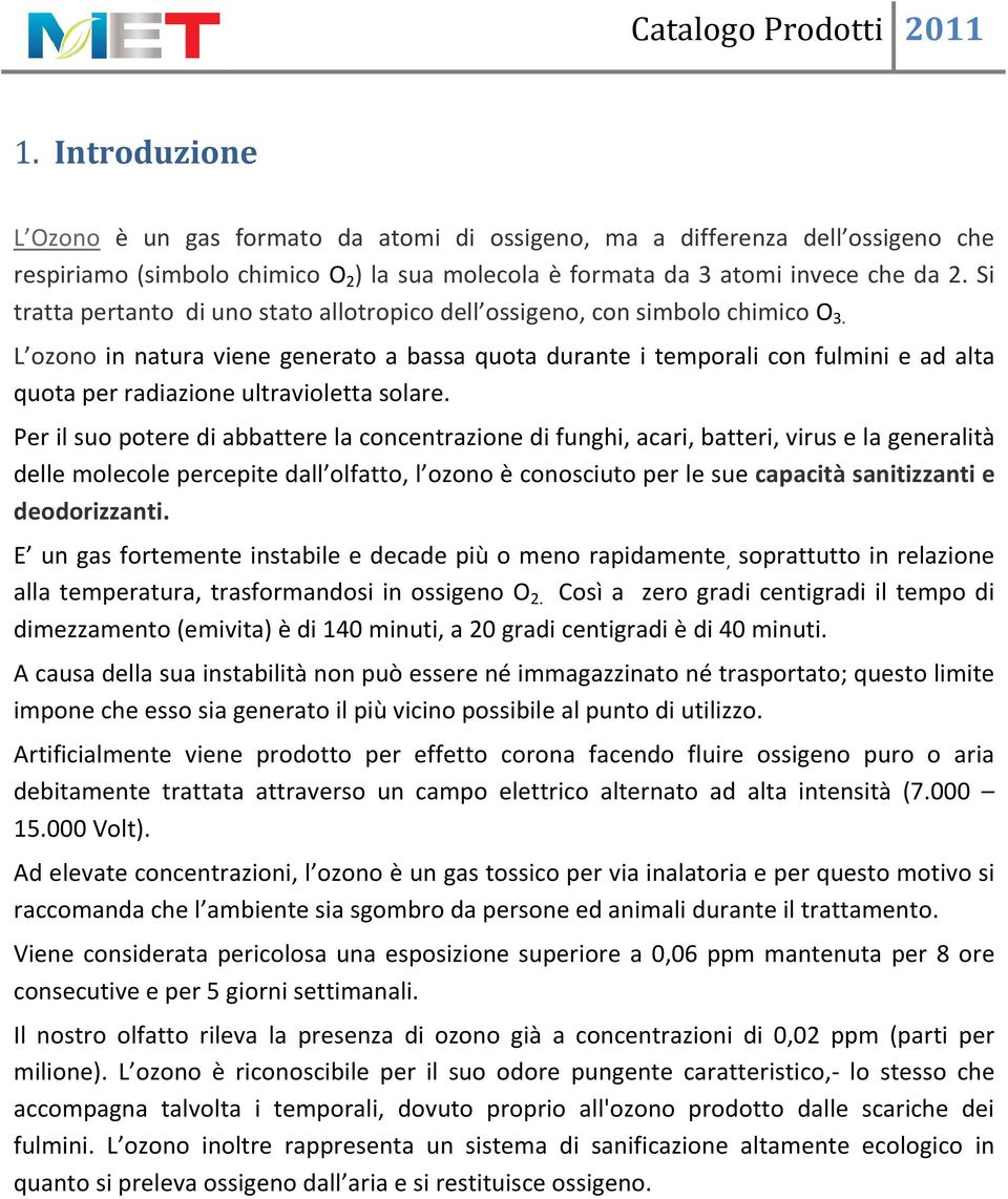 L ozono in natura viene generato a bassa quota durante i temporali con fulmini e ad alta quota per radiazione ultravioletta solare.