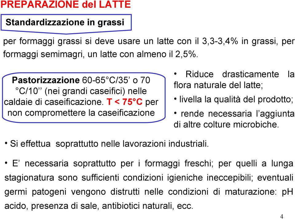 T < 75 C per non compromettere la caseificazione Riduce drasticamente la flora naturale del latte; livella la qualità del prodotto; rende necessaria l aggiunta di altre colture microbiche.