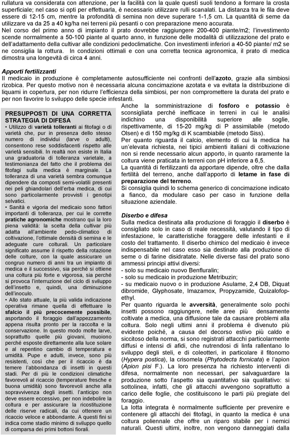 La quantità di seme da utilizzare va da 25 a 40 kg/ha nei terreni più pesanti o con preparazione meno accurata.