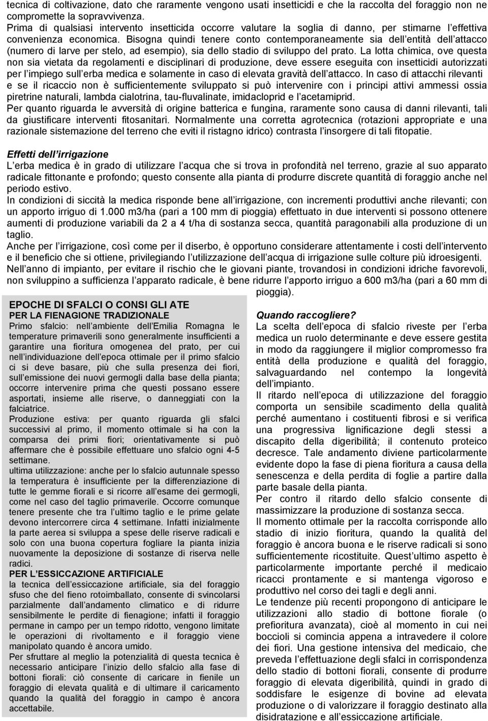 Bisogna quindi tenere conto contemporaneamente sia dell entità dell attacco (numero di larve per stelo, ad esempio), sia dello stadio di sviluppo del prato.