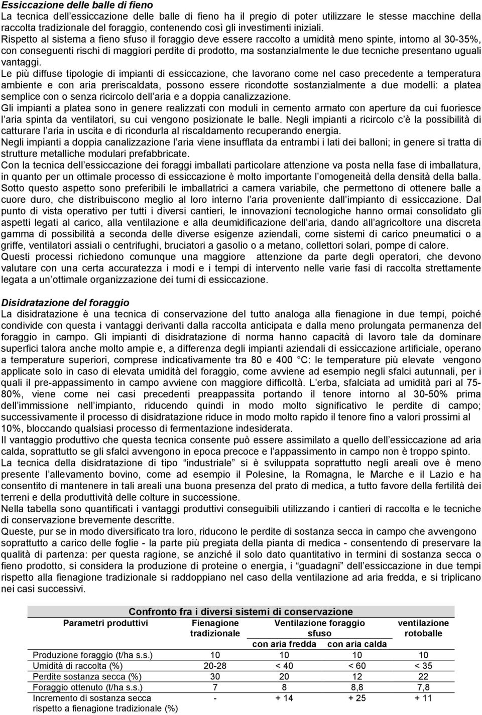 Rispetto al sistema a fieno sfuso il foraggio deve essere raccolto a umidità meno spinte, intorno al 30-35%, con conseguenti rischi di maggiori perdite di prodotto, ma sostanzialmente le due tecniche