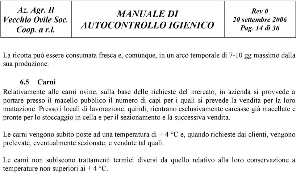 loro mattazione. Presso i locali di lavorazione, quindi, rientrano esclusivamente carcasse già macellate e pronte per lo stoccaggio in cella e per il sezionamento e la successiva vendita.