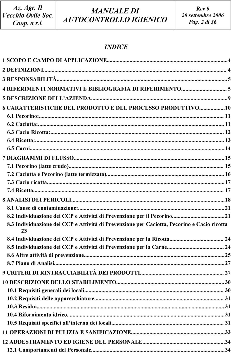 1 Pecorino (latte crudo)... 15 7.2 Caciotta e Pecorino (latte termizzato)... 16 7.3 Cacio ricotta...17 7.4 Ricotta... 17 8 ANALISI DEI PERICOLI...18 8.1 Cause di contaminazione:...21 8.