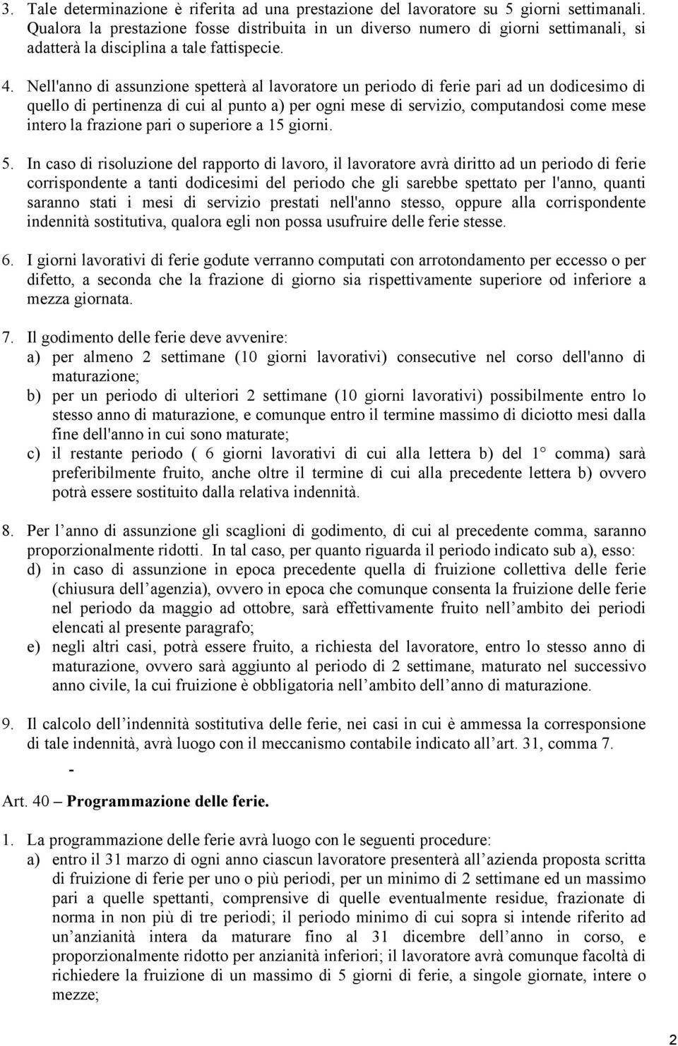 Nell'anno di assunzione spetterà al lavoratore un periodo di ferie pari ad un dodicesimo di quello di pertinenza di cui al punto a) per ogni mese di servizio, computandosi come mese intero la