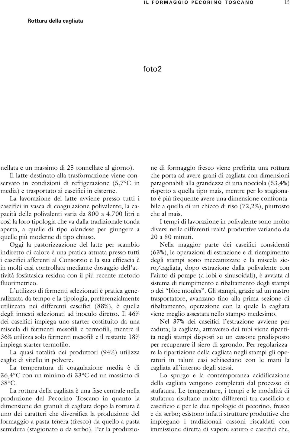 La lavorazione del latte avviene presso tutti i caseifici in vasca di coagulazione polivalente; la capacità delle polivalenti varia da 800 a 4.