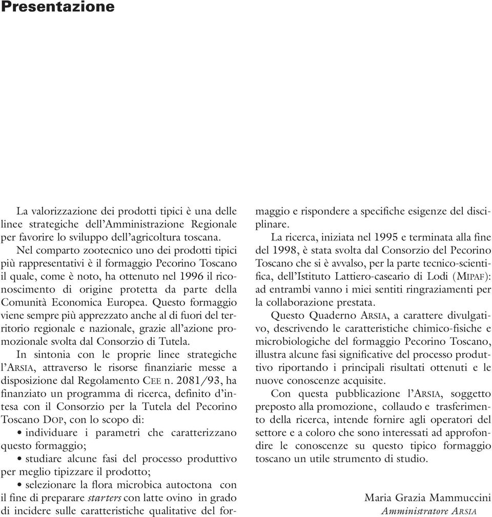 Comunità Economica Europea. Questo formaggio viene sempre più apprezzato anche al di fuori del territorio regionale e nazionale, grazie all azione promozionale svolta dal Consorzio di Tutela.