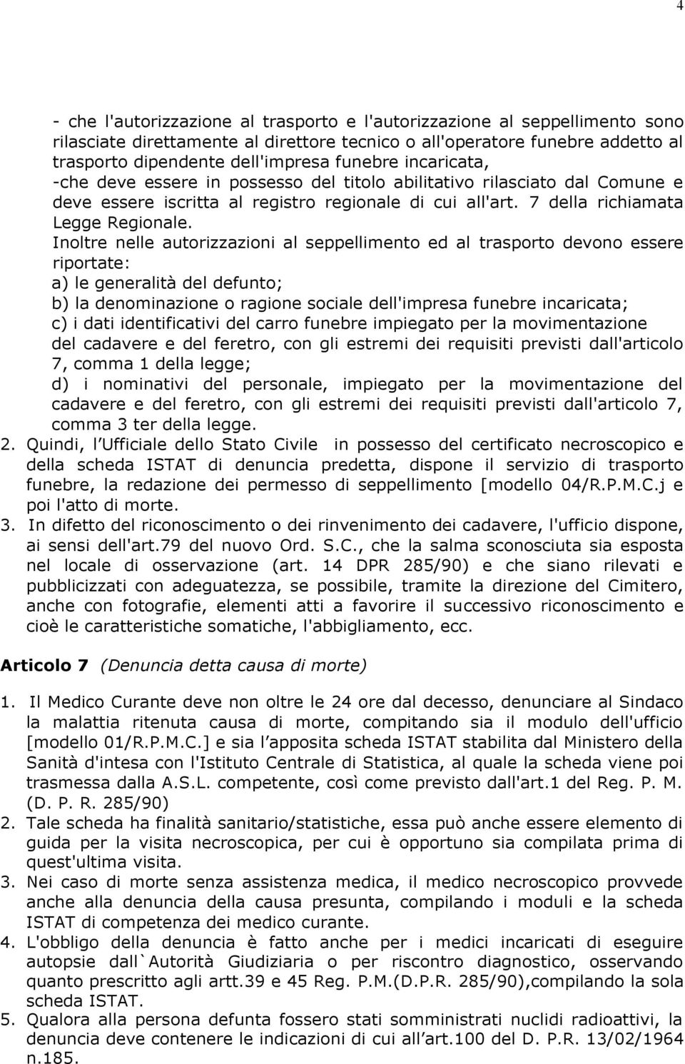 Inoltre nelle autorizzazioni al seppellimento ed al trasporto devono essere riportate: a) le generalità del defunto; b) la denominazione o ragione sociale dell'impresa funebre incaricata; c) i dati