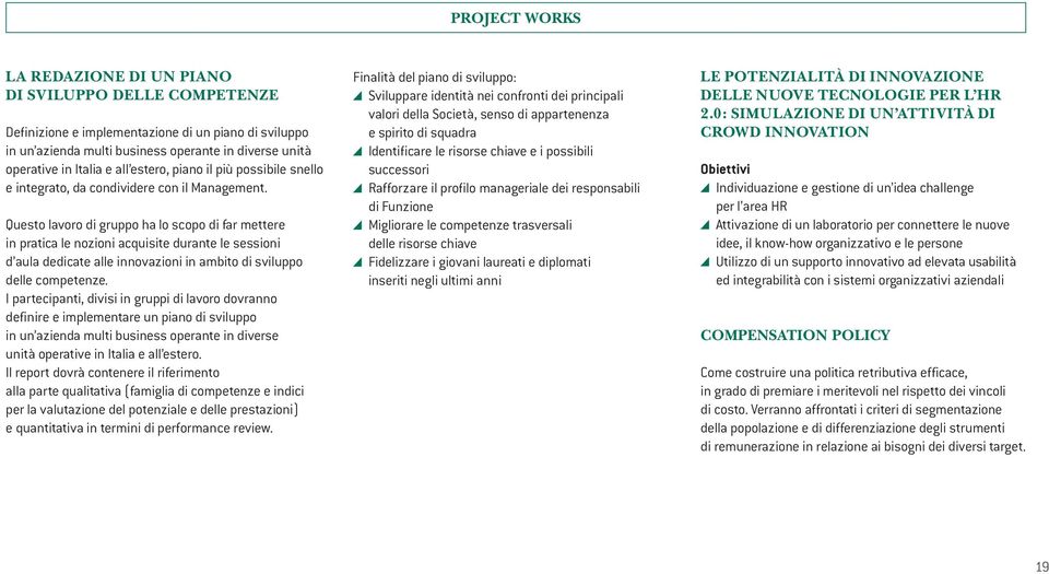 Questo lavoro di gruppo ha lo scopo di far mettere in pratica le nozioni acquisite durante le sessioni d aula dedicate alle innovazioni in ambito di sviluppo delle competenze.