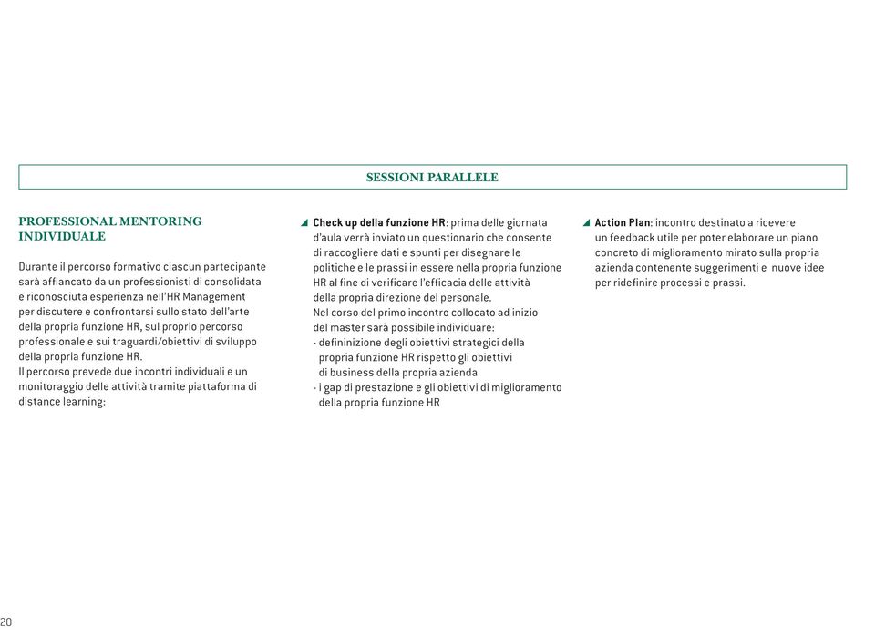 Il percorso prevede due incontri individuali e un monitoraggio delle attività tramite piattaforma di distance learning: Check up della funzione HR: prima delle giornata d aula verrà inviato un