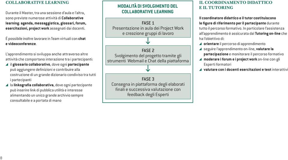 L apprendimento si sviluppa anche attraverso altre attività che comportano interazione tra i partecipanti: il glossario collaborativo, dove ogni partecipante può aggiungere definizioni e contribuire