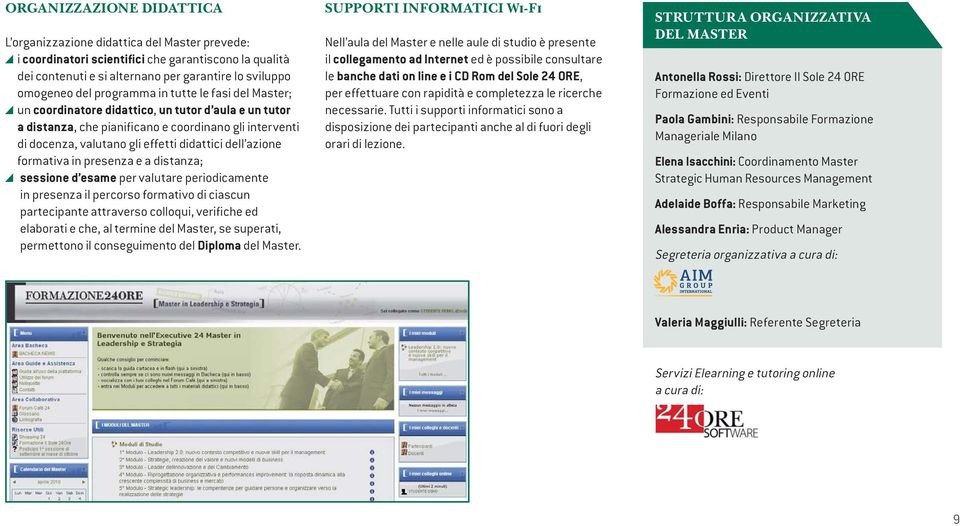 azione formativa in presenza e a distanza; sessione d esame per valutare periodicamente in presenza il percorso formativo di ciascun partecipante attraverso colloqui, verifiche ed elaborati e che, al