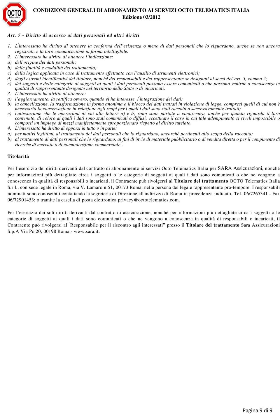 L interessato ha diritto di ottenere l indicazione: a) dell origine dei dati personali; b) delle finalità e modalità del trattamento; c) della logica applicata in caso di trattamento effettuato con l