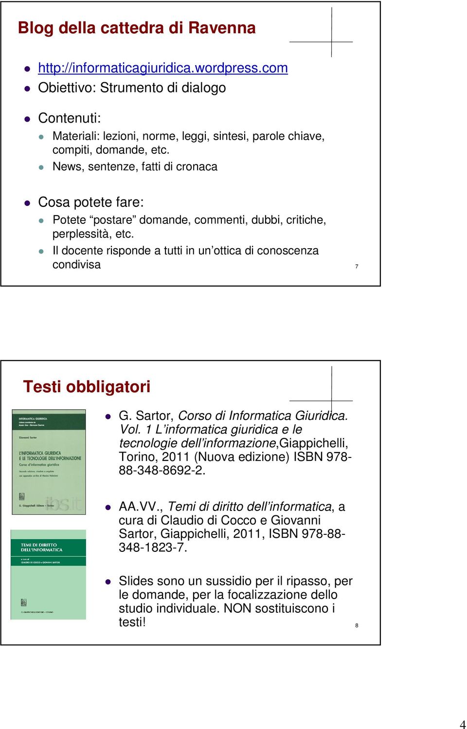 Il docente risponde a tutti in un ottica di conoscenza condivisa 7 Testi obbligatori G. Sartor, Corso di Informatica Giuridica. Vol.
