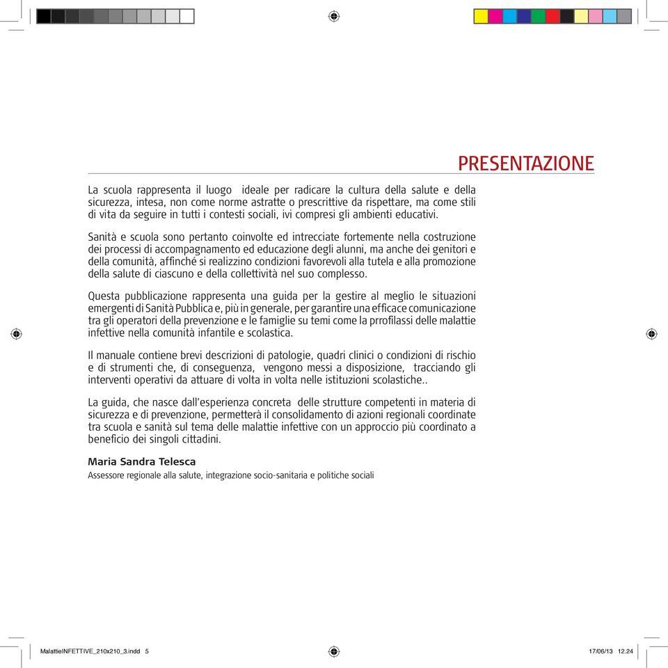 Sanità e scuola sono pertanto coinvolte ed intrecciate fortemente nella costruzione dei processi di accompagnamento ed educazione degli alunni, ma anche dei genitori e della comunità, affinché si