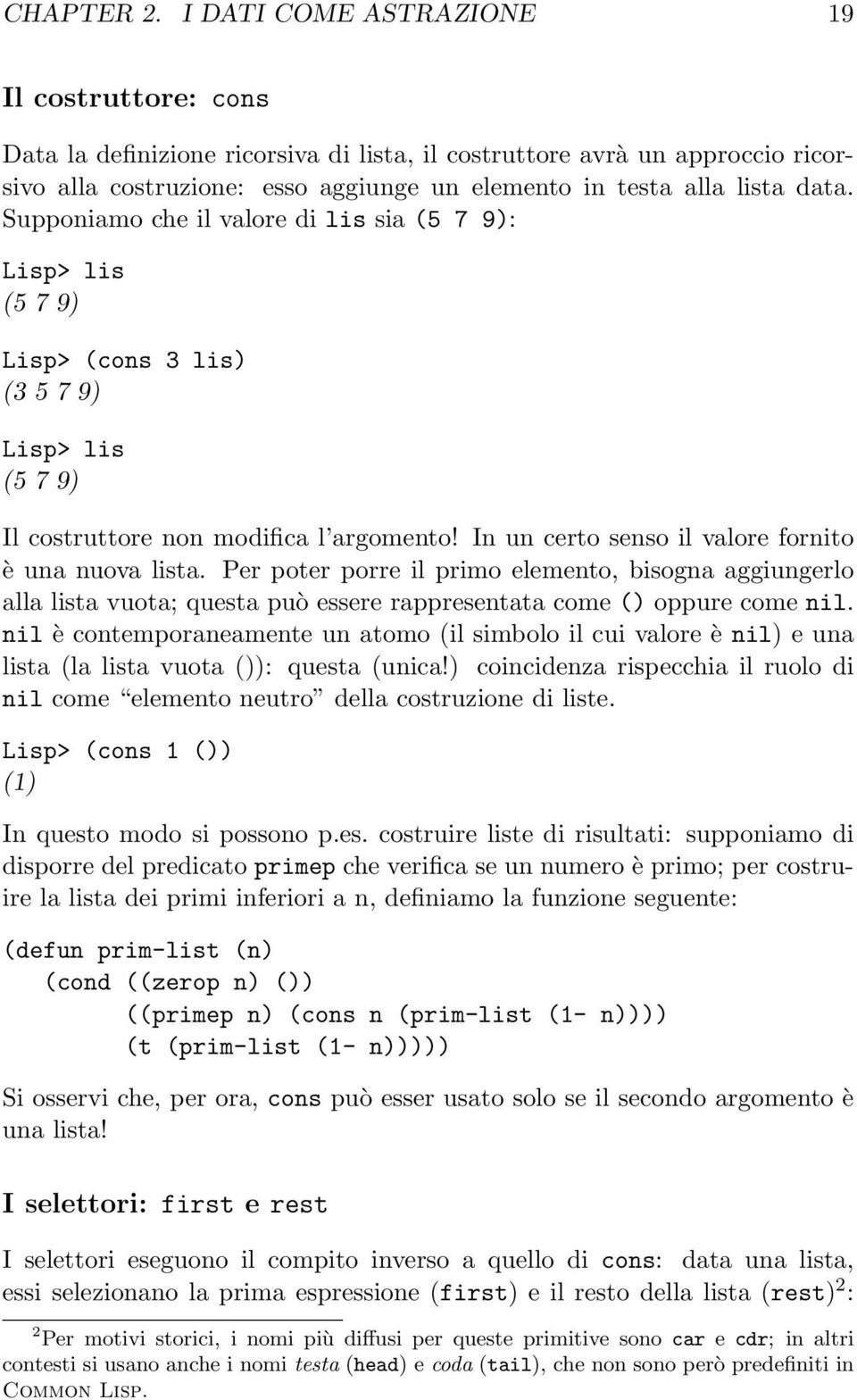 Supponiamo che il valore di lis sia (5 7 9): Lisp> lis (5 7 9) Lisp> (cons 3 lis) (3 5 7 9) Lisp> lis (5 7 9) Il costruttore non modifica l argomento!