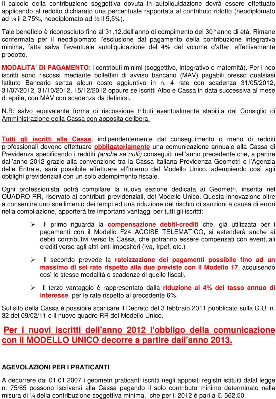 Rimane confermata per il neodiplomato l esclusione dal pagamento della contribuzione integrativa minima, fatta salva l eventuale autoliquidazione del 4% del volume d affari effettivamente prodotto.