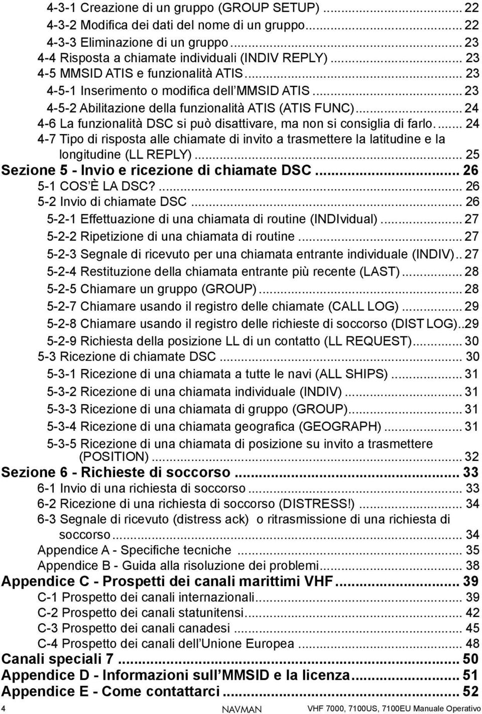 .. 24 4-6 La funzionalità DSC si può disattivare, ma non si consiglia di farlo... 24 4-7 Tipo di risposta alle chiamate di invito a trasmettere la latitudine e la longitudine (LL REPLY).