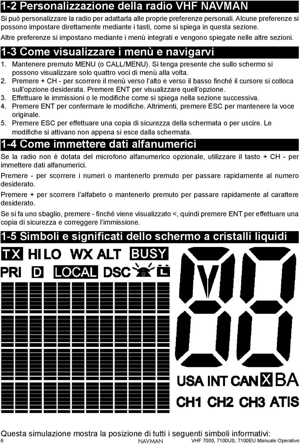 1-3 Come visualizzare i menù e navigarvi 1. Mantenere premuto MENU (o CALL/MENU). Si tenga presente che sullo schermo si possono visualizzare solo quattro voci di menù alla volta. 2.