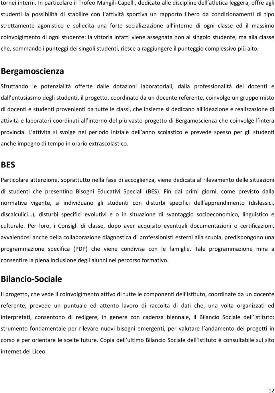 di tipo strettamente agonistico e sollecita una forte socializzazione all interno di ogni classe ed il massimo coinvolgimento di ogni studente: la vittoria infatti viene assegnata non al singolo