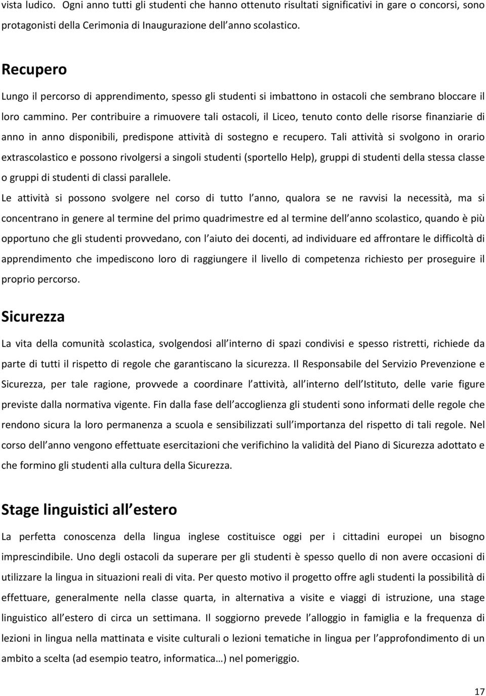 Per contribuire a rimuovere tali ostacoli, il Liceo, tenuto conto delle risorse finanziarie di anno in anno disponibili, predispone attività di sostegno e recupero.