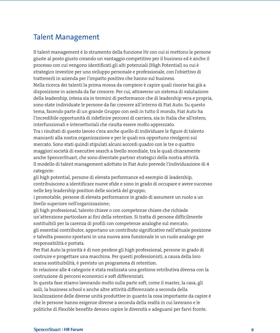 positivo che hanno sul business. Nella ricerca dei talenti la prima mossa da compiere è capire quali risorse hai già a disposizione in azienda da far crescere.