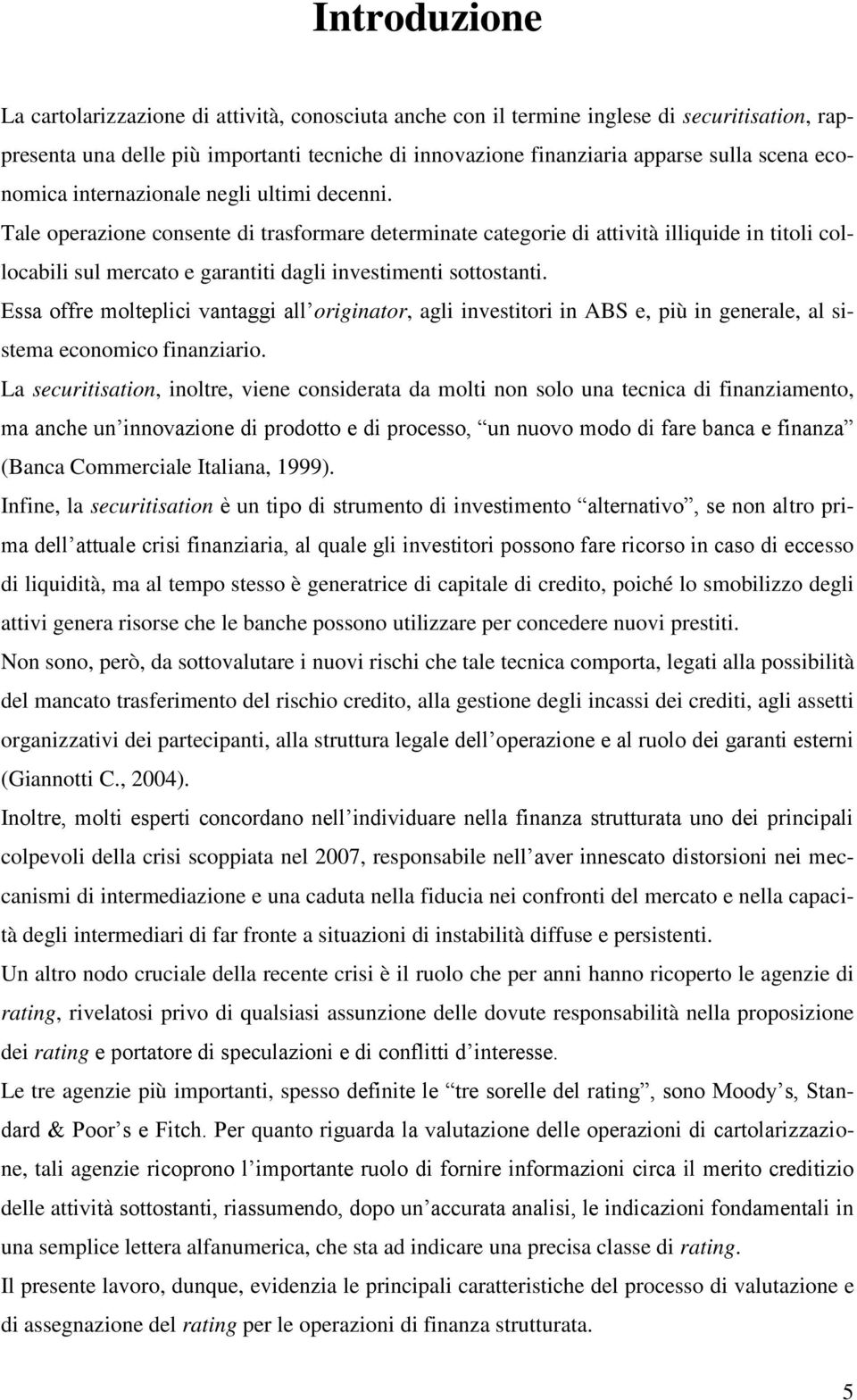 Tale operazione consente di trasformare determinate categorie di attività illiquide in titoli collocabili sul mercato e garantiti dagli investimenti sottostanti.