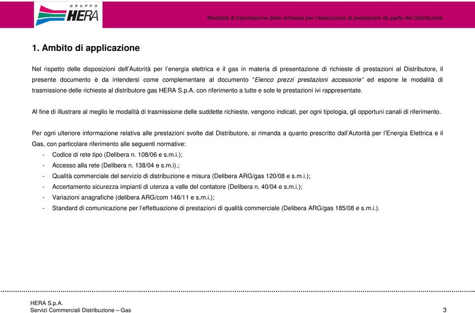 prestazioni ivi rappresentate. Al fine di illustrare al meglio le modalità di trasmissione delle suddette richieste, vengono indicati, per ogni tipologia, gli opportuni canali di riferimento.