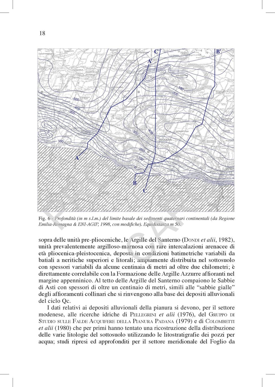 in condizioni batimetriche variabili da batiali a neritiche superiori e litorali; ampiamente distribuita nel sottosuolo con spessori variabili da alcune centinaia di metri ad oltre due chilometri; è