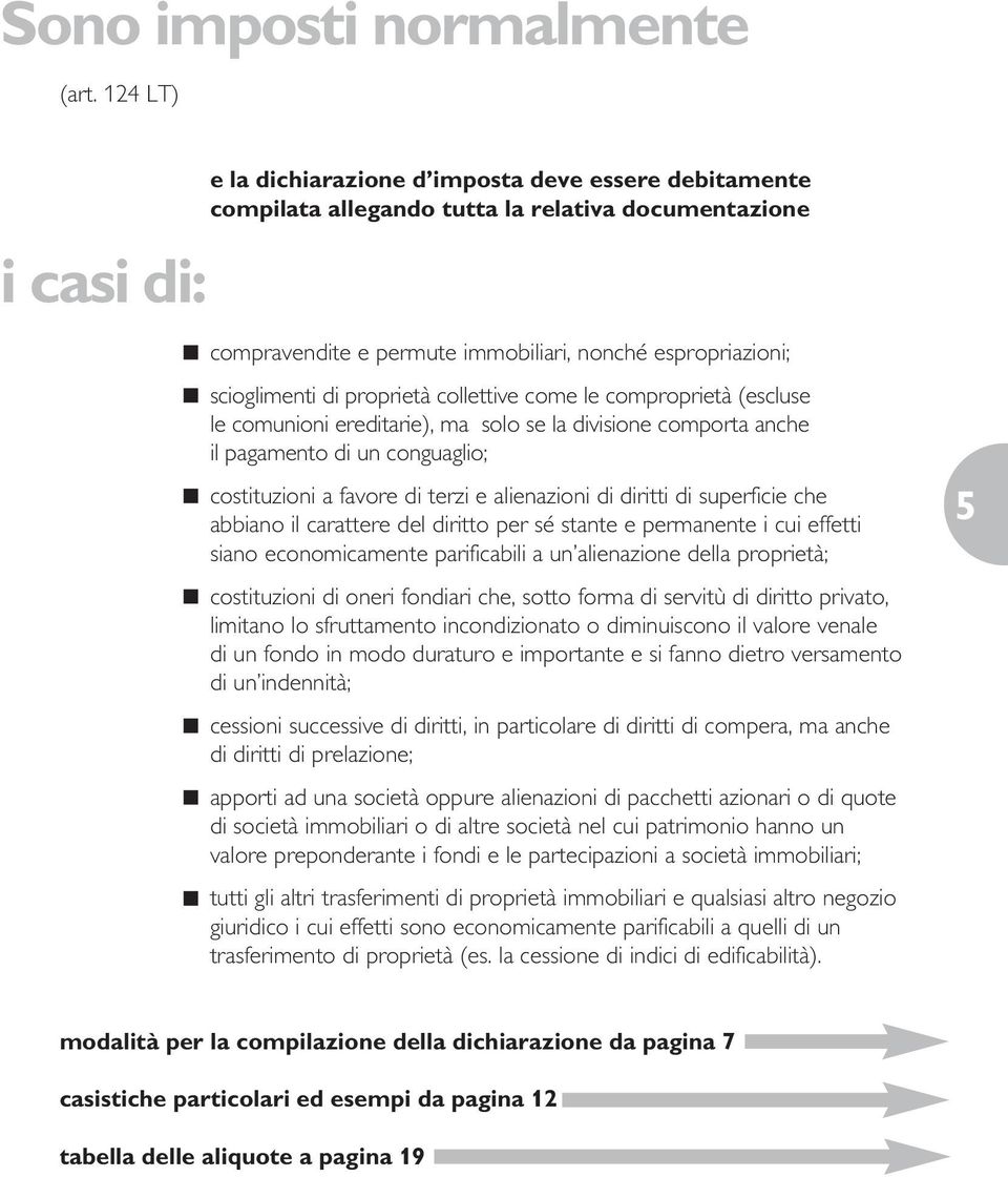 di proprietà collettive come le comproprietà (escluse le comunioni ereditarie), ma solo se la divisione comporta anche il pagamento di un conguaglio; costituzioni a favore di terzi e alienazioni di