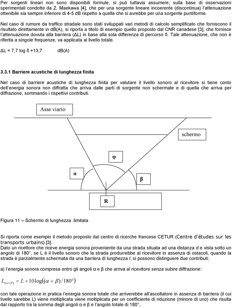 Nel caso di rumore da traffico stradale sono stati sviluati vari metodi di calcolo semlificato che forniscono il risultato direttamente in (A), si riorta a titolo di esemio quello roosto dal CNR