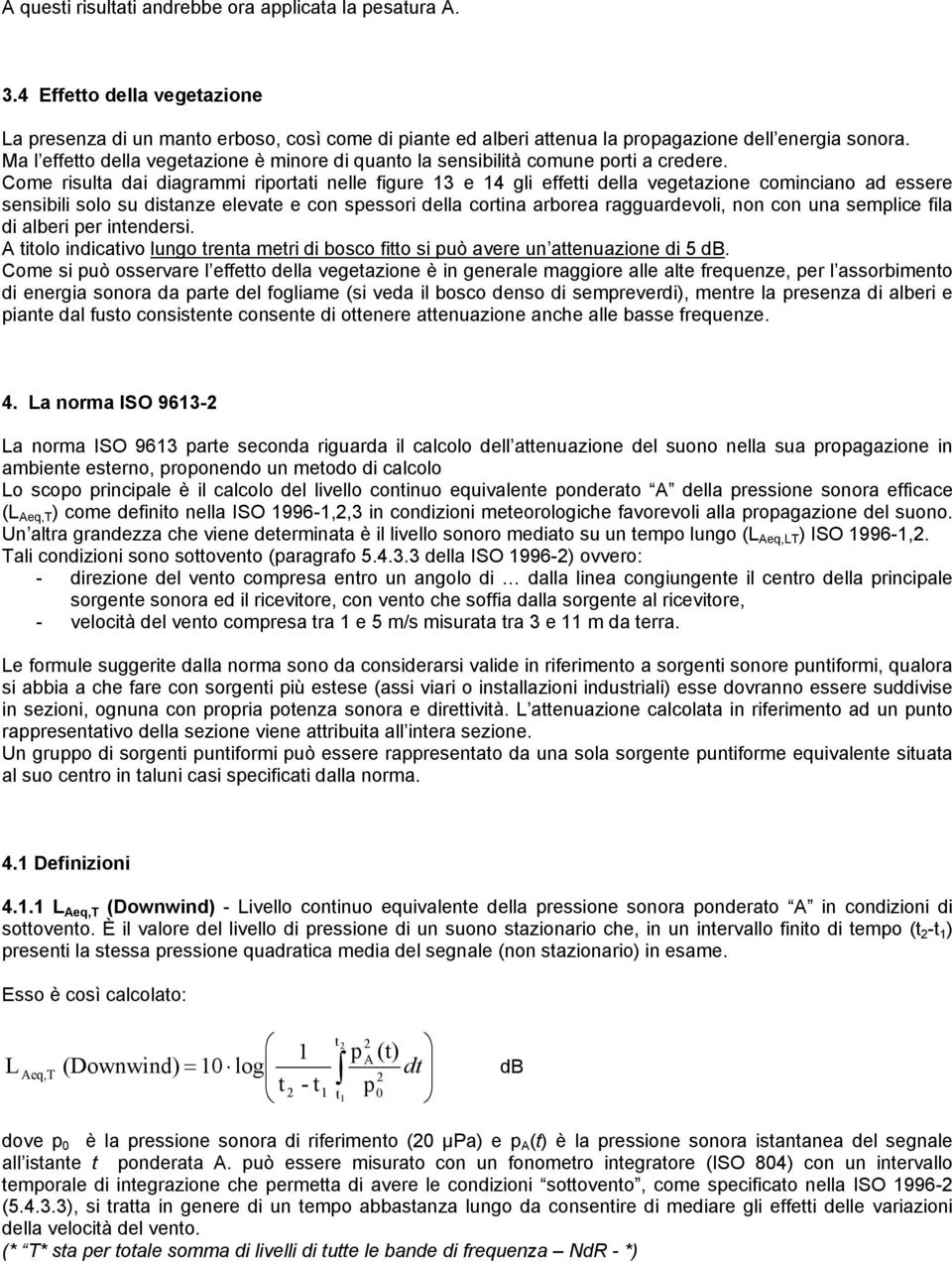 Come risulta dai diagrammi riortati nelle figure 13 e 14 gli effetti della vegetazione cominciano ad essere sensibili solo su distanze elevate e con sessori della cortina arborea ragguardevoli, non