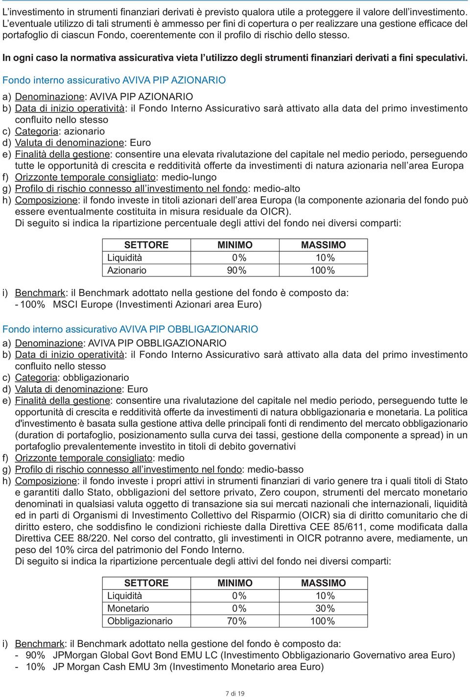 In ogni caso la normativa assicurativa vieta l utilizzo degli strumenti finanziari derivati a fini speculativi.