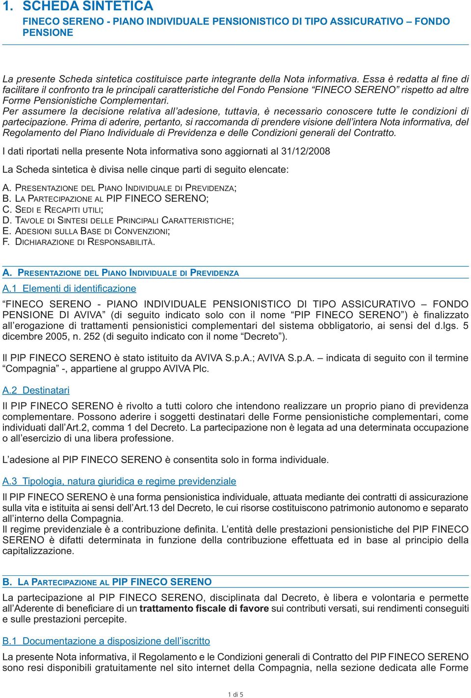 Per assumere la decisione relativa all adesione, tuttavia, è necessario conoscere tutte le condizioni di partecipazione.