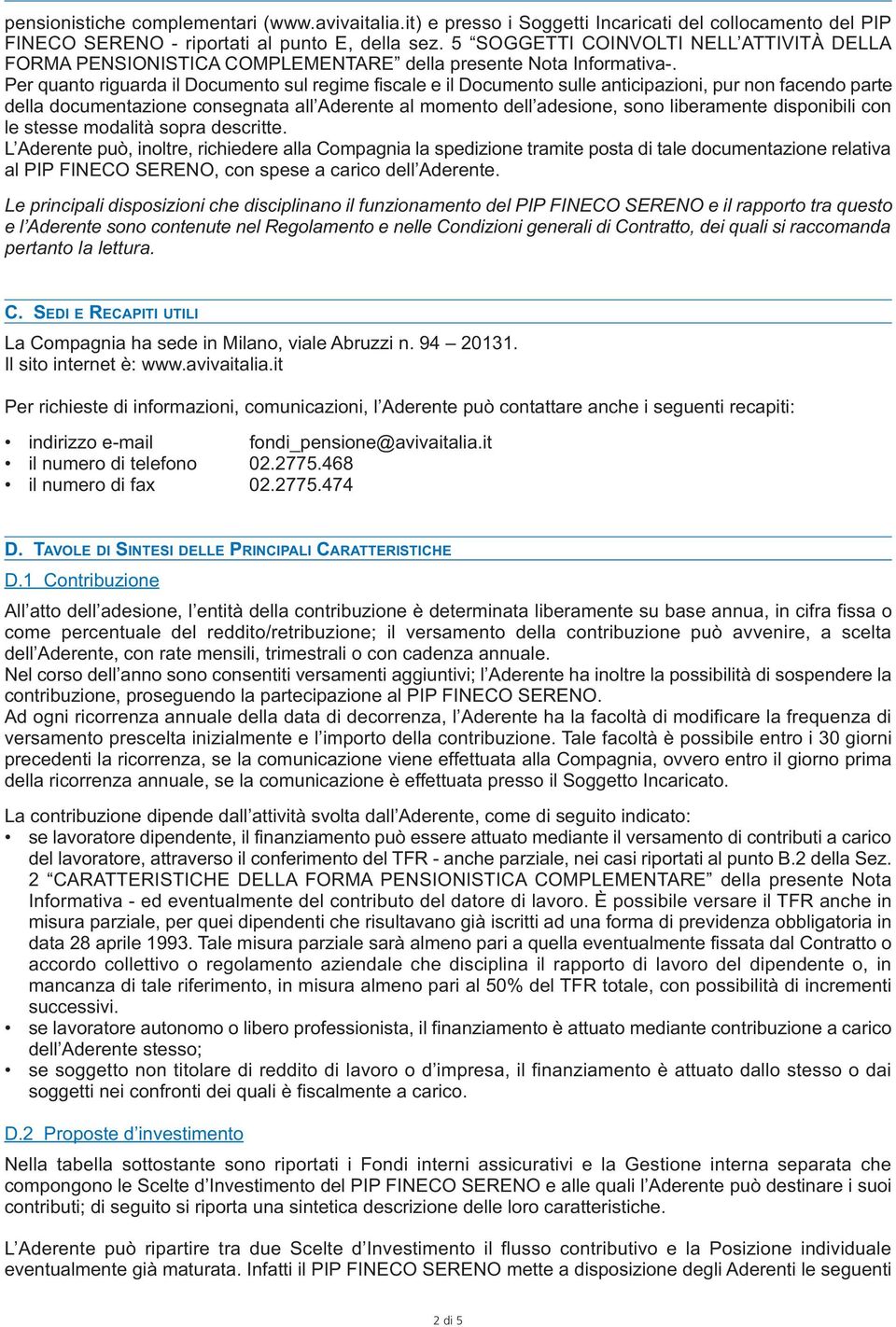 Per quanto riguarda il Documento sul regime fiscale e il Documento sulle anticipazioni, pur non facendo parte della documentazione consegnata all Aderente al momento dell adesione, sono liberamente