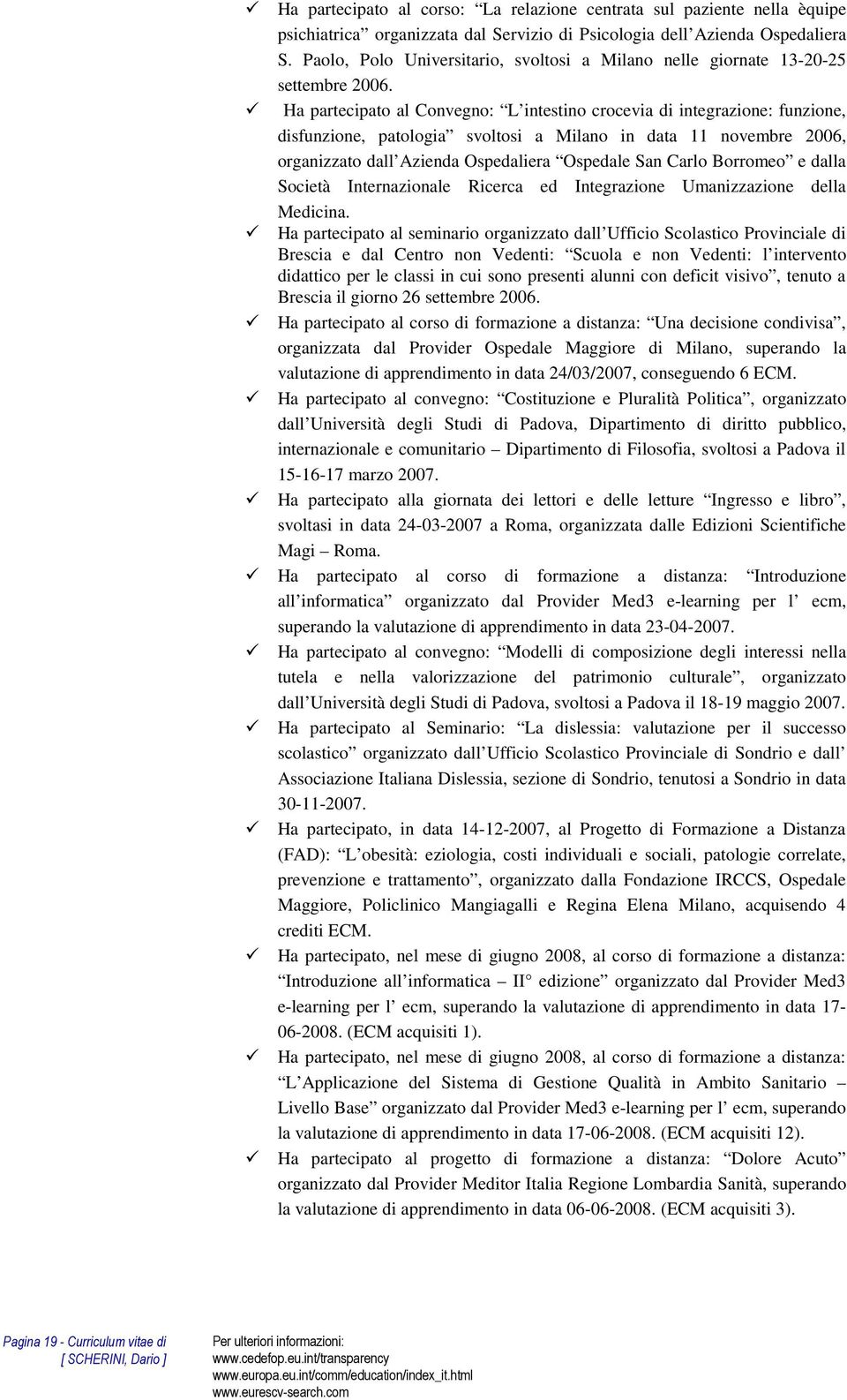 Ha partecipato al Convegno: L intestino crocevia di integrazione: funzione, disfunzione, patologia svoltosi a Milano in data 11 novembre 2006, organizzato dall Azienda Ospedaliera Ospedale San Carlo