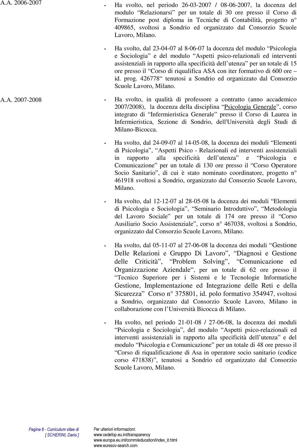 - Ha svolto, dal 23-04-07 al 8-06-07 la docenza del modulo Psicologia e Sociologia e del modulo Aspetti psico-relazionali ed interventi assistenziali in rapporto alla specificità dell utenza per un