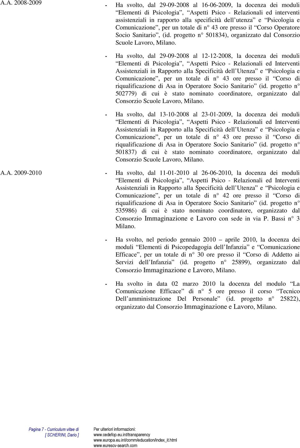 - Ha svolto, dal 29-09-2008 al 12-12-2008, la docenza dei moduli Elementi di Psicologia, Aspetti Psico - Relazionali ed Interventi Assistenziali in Rapporto alla Specificità dell Utenza e Psicologia