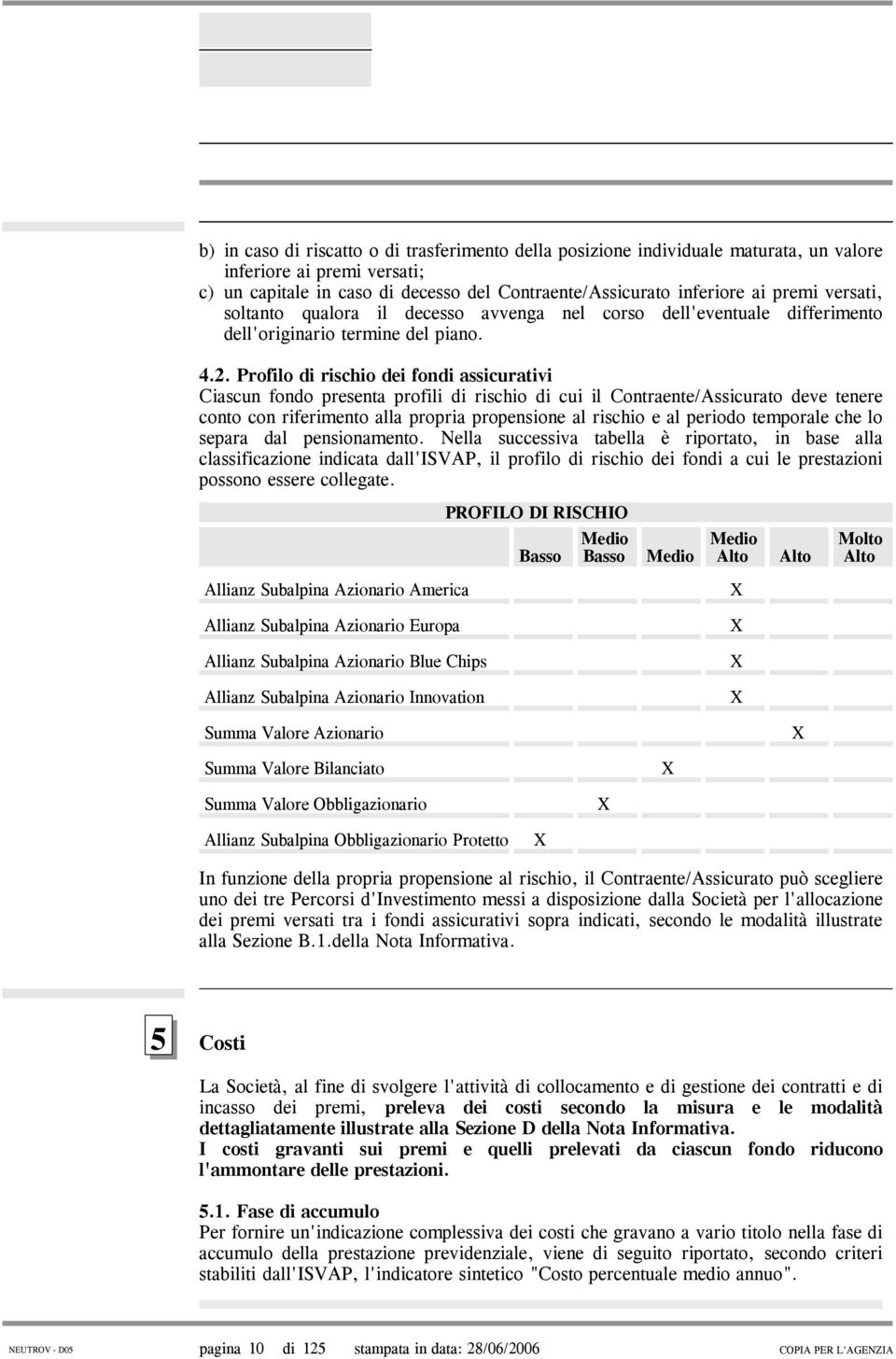 Profilo di rischio dei fondi assicurativi Ciascun fondo presenta profili di rischio di cui il Contraente/Assicurato deve tenere conto con riferimento alla propria propensione al rischio e al periodo