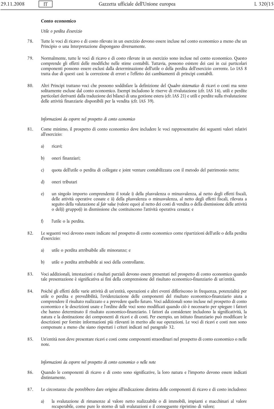 Normalmente, tutte le voci di ricavo e di costo rilevate in un esercizio sono incluse nel conto economico. Questo comprende gli effetti delle modifiche nelle stime contabili.