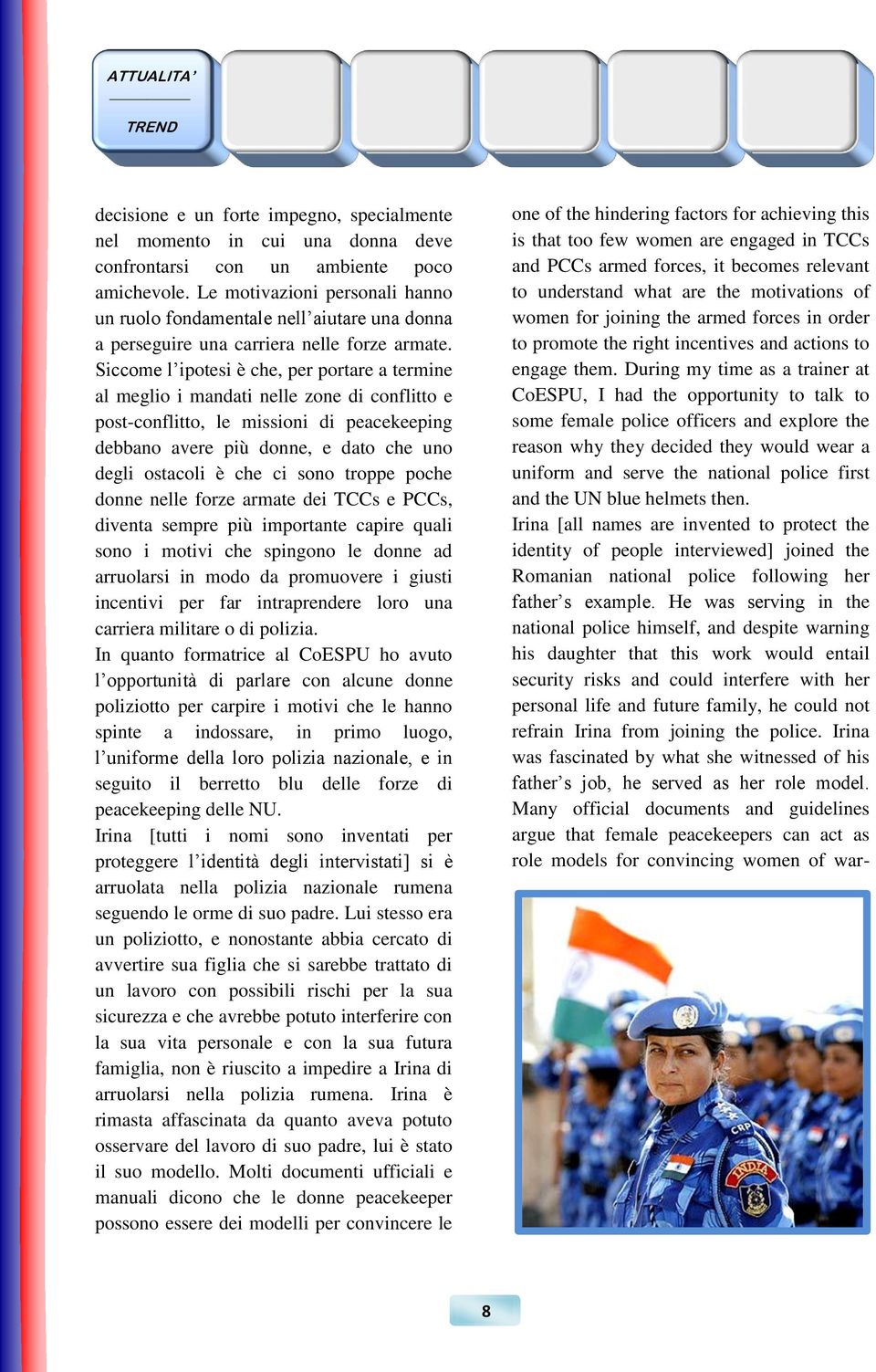 Siccome l ipotesi è che, per portare a termine al meglio i mandati nelle zone di conflitto e post-conflitto, le missioni di peacekeeping debbano avere più donne, e dato che uno degli ostacoli è che